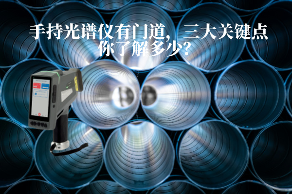 手持光譜儀有門道，三大關(guān)鍵點(diǎn)你了解多少？